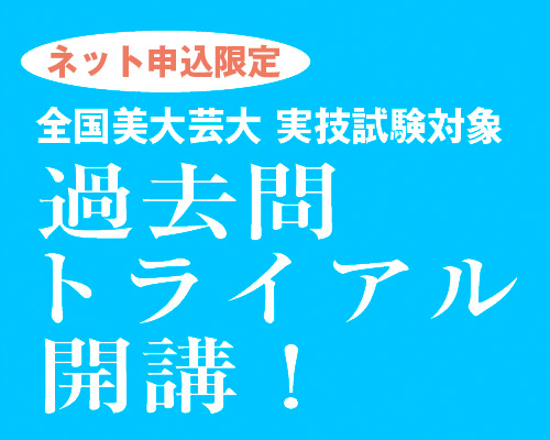 ネット申込限定　全国美大芸大実技試験対象「過去問トライアル」開講！